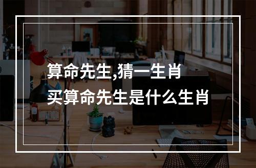 算命先生,猜一生肖 买算命先生是什么生肖