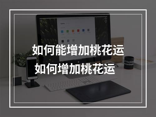 如何能增加桃花运 如何增加桃花运