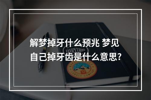 解梦掉牙什么预兆 梦见自己掉牙齿是什么意思?