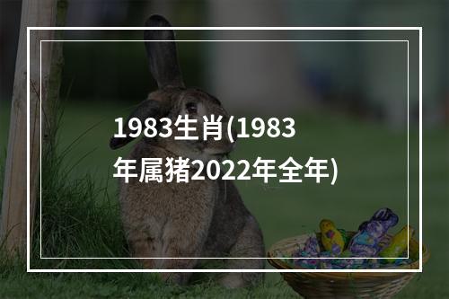 1983生肖(1983年属猪2022年全年)