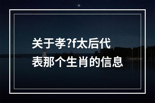 关于孝?f太后代表那个生肖的信息