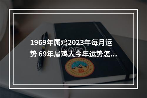 1969年属鸡2023年每月运势 69年属鸡人今年运势怎样