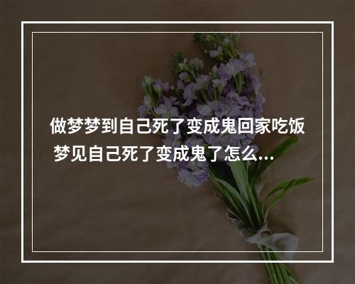 做梦梦到自己死了变成鬼回家吃饭 梦见自己死了变成鬼了怎么回事?