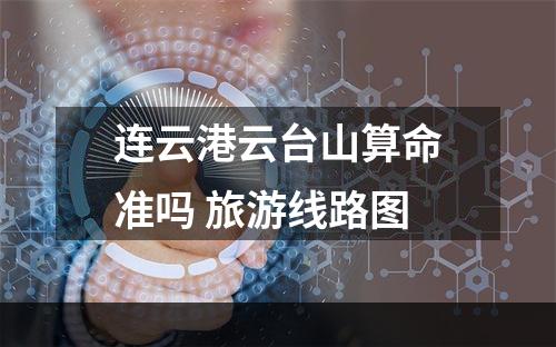 连云港云台山算命准吗 旅游线路图