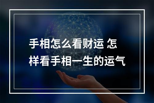 手相怎么看财运 怎样看手相一生的运气