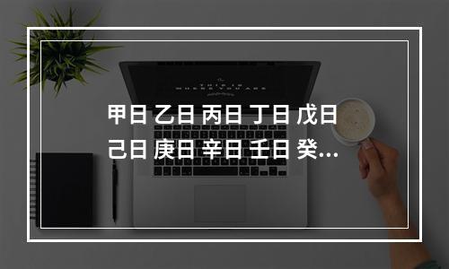 甲日 乙日 丙日 丁日 戊日 己日 庚日 辛日 壬日 癸日 分别代表哪... 4个短命日柱乙已是那天