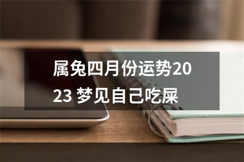 属兔四月份运势2023 梦见自己吃屎