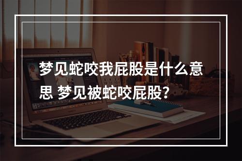 梦见蛇咬我屁股是什么意思 梦见被蛇咬屁股？