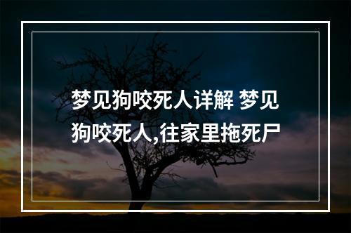 梦见狗咬死人详解 梦见狗咬死人,往家里拖死尸