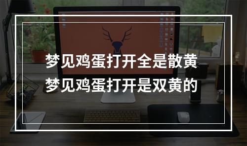 梦见鸡蛋打开全是散黄 梦见鸡蛋打开是双黄的