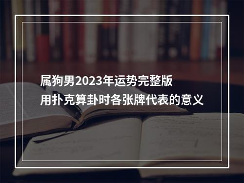 属狗男2023年运势完整版 用扑克算卦时各张牌代表的意义