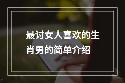 最讨女人喜欢的生肖男的简单介绍