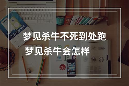 梦见杀牛不死到处跑 梦见杀牛会怎样
