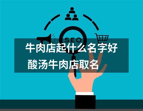 牛肉店起什么名字好 酸汤牛肉店取名