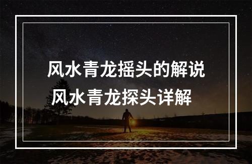 风水青龙摇头的解说 风水青龙探头详解