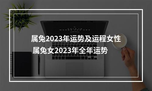 属兔2023年运势及运程女性 属兔女2023年全年运势