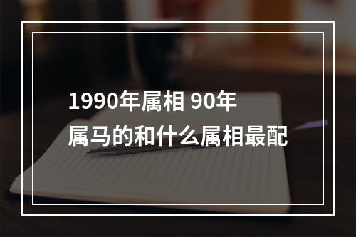 1990年属相 90年属马的和什么属相最配