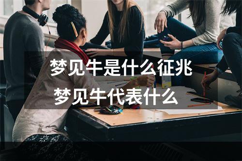 梦见牛是什么征兆 梦见牛代表什么