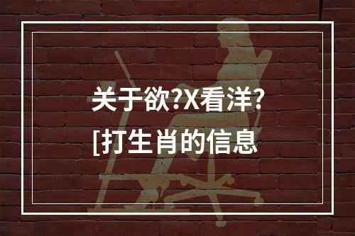 关于欲?X看洋?[打生肖的信息