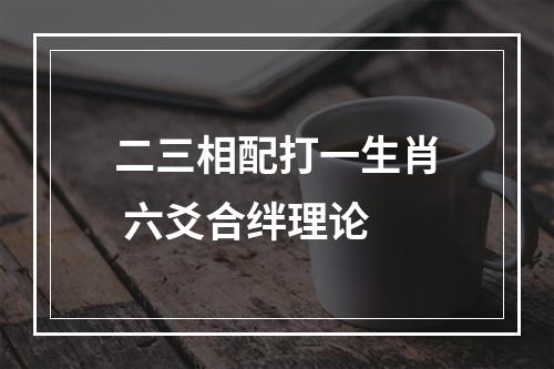 二三相配打一生肖 六爻合绊理论