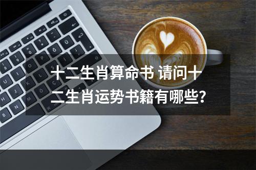 十二生肖算命书 请问十二生肖运势书籍有哪些？