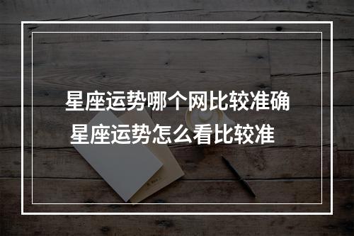 星座运势哪个网比较准确 星座运势怎么看比较准