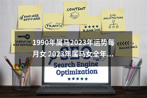 1990年属马2023年运势每月女 2023年属马女全年运势如何