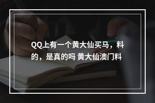 QQ上有一个黄大仙买马，料的，是真的吗 黄大仙澳门料