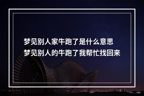 梦见别人家牛跑了是什么意思 梦见别人的牛跑了我帮忙找回来
