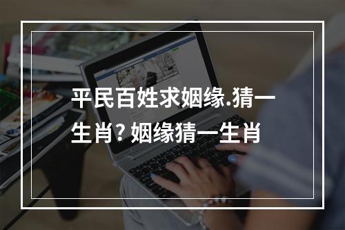 平民百姓求姻缘.猜一生肖? 姻缘猜一生肖