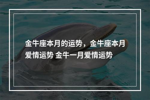 金牛座本月的运势，金牛座本月爱情运势 金牛一月爱情运势
