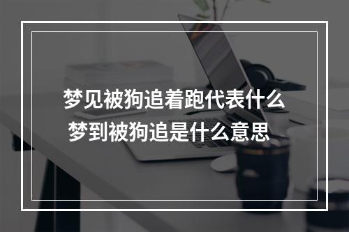 梦见被狗追着跑代表什么 梦到被狗追是什么意思