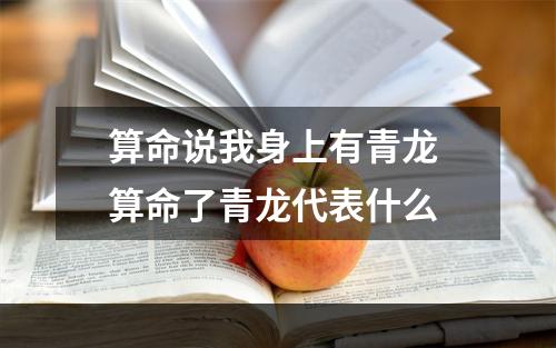 算命说我身上有青龙 算命了青龙代表什么