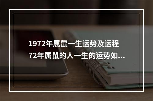 1972年属鼠一生运势及运程 72年属鼠的人一生的运势如何