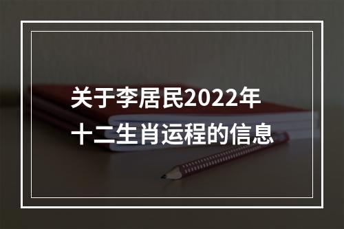 关于李居民2022年十二生肖运程的信息