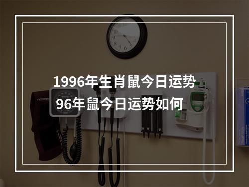 1996年生肖鼠今日运势 96年鼠今日运势如何