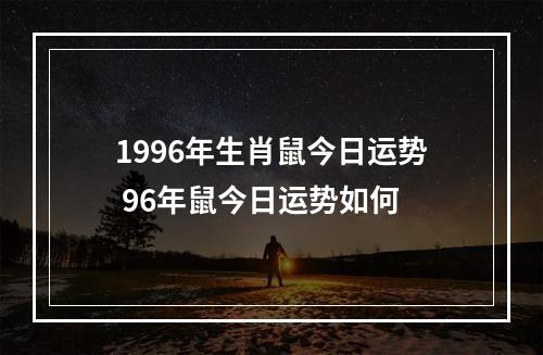 1996年生肖鼠今日运势 96年鼠今日运势如何