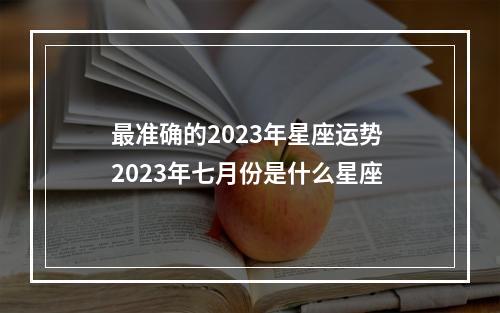 最准确的2023年星座运势 2023年七月份是什么星座