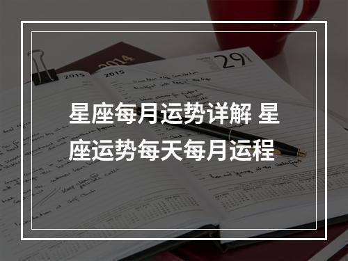 星座每月运势详解 星座运势每天每月运程