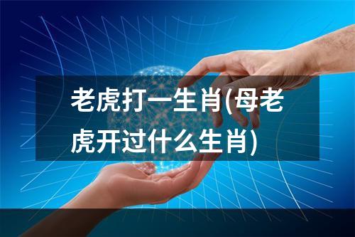 老虎打一生肖(母老虎开过什么生肖)