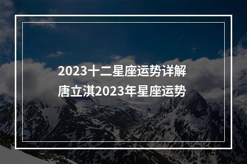 2023十二星座运势详解 唐立淇2023年星座运势