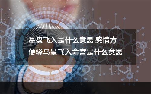星盘飞入是什么意思 感情方便驿马星飞入命宫是什么意思