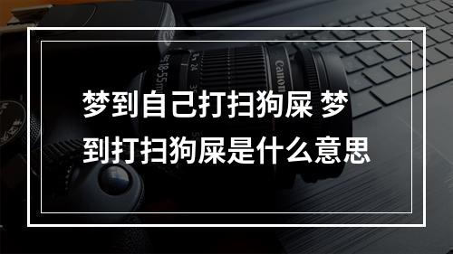 梦到自己打扫狗屎 梦到打扫狗屎是什么意思