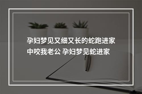 孕妇梦见又细又长的蛇跑进家中咬我老公 孕妇梦见蛇进家