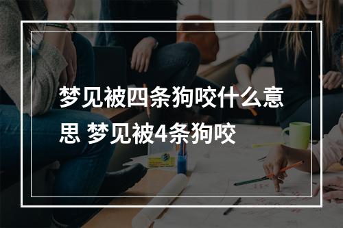 梦见被四条狗咬什么意思 梦见被4条狗咬