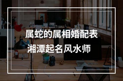 属蛇的属相婚配表 湘潭起名风水师