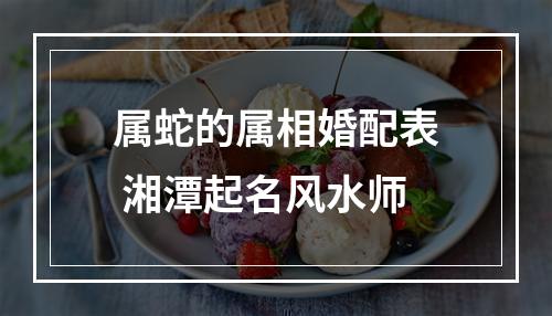 属蛇的属相婚配表 湘潭起名风水师