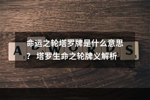 命运之轮塔罗牌是什么意思？ 塔罗生命之轮牌义解析
