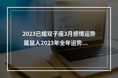 2023已婚双子座3月感情运势 属鼠人2023年全年运势详解
