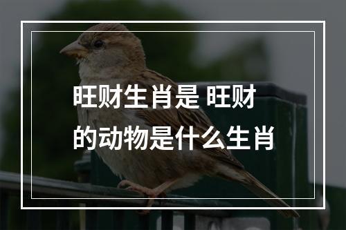 旺财生肖是 旺财的动物是什么生肖